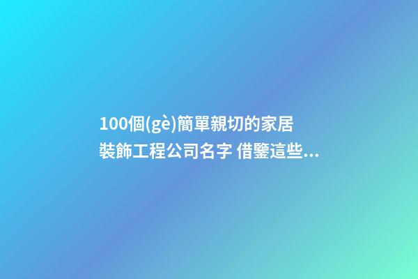 100個(gè)簡單親切的家居裝飾工程公司名字 借鑒這些好名字適宜-第1張-公司起名-玄機(jī)派